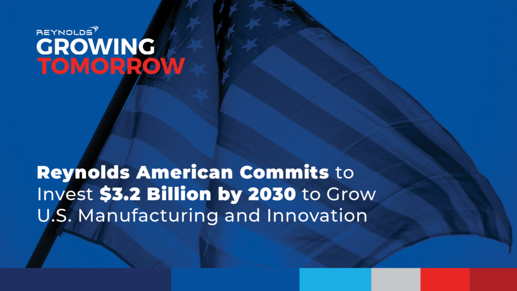 Growing Tomorrow: Reynolds American Commits to Invest $3.2 Billion by 2030 to Grow U.S. Manufacturing and Innovation